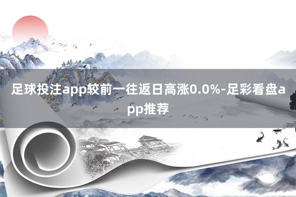 足球投注app较前一往返日高涨0.0%-足彩看盘app推荐