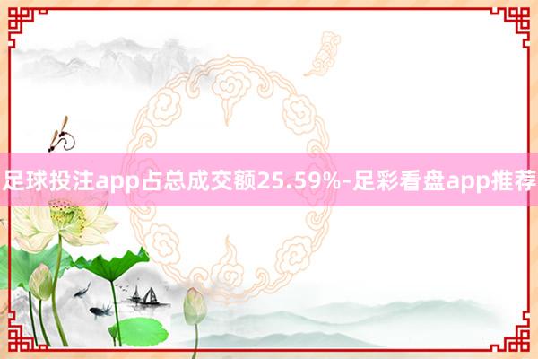 足球投注app占总成交额25.59%-足彩看盘app推荐