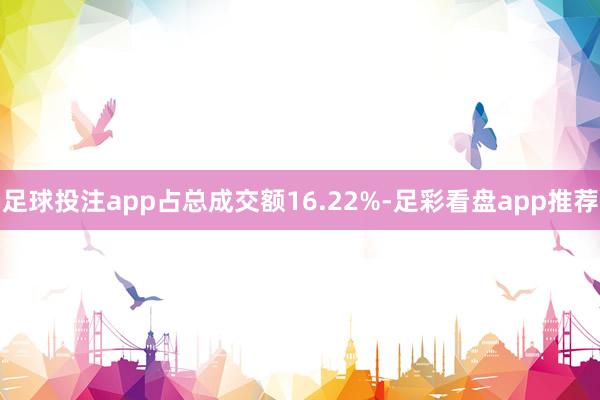 足球投注app占总成交额16.22%-足彩看盘app推荐