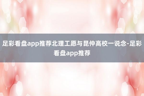 足彩看盘app推荐北理工愿与昆仲高校一说念-足彩看盘app推荐