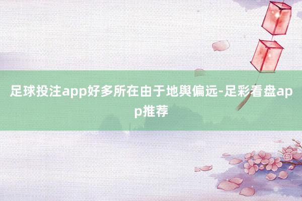 足球投注app好多所在由于地舆偏远-足彩看盘app推荐