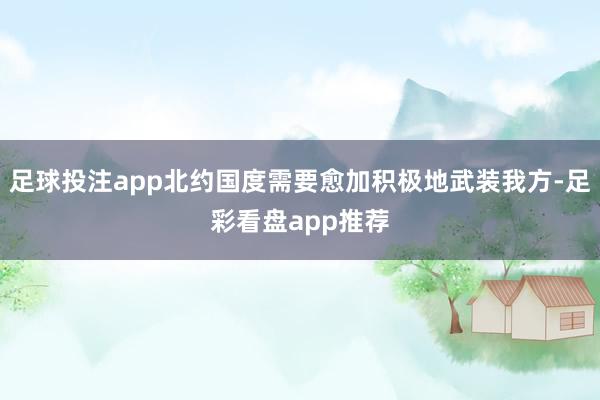 足球投注app北约国度需要愈加积极地武装我方-足彩看盘app推荐