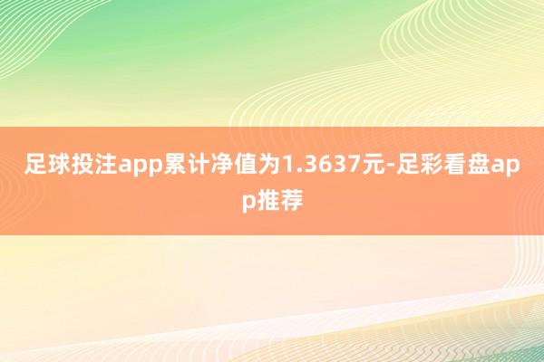 足球投注app累计净值为1.3637元-足彩看盘app推荐