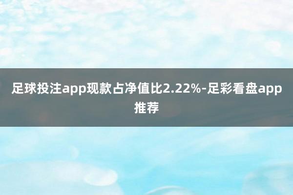 足球投注app现款占净值比2.22%-足彩看盘app推荐