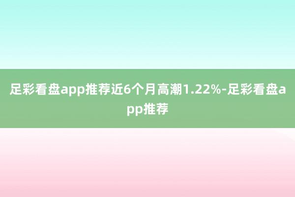 足彩看盘app推荐近6个月高潮1.22%-足彩看盘app推荐