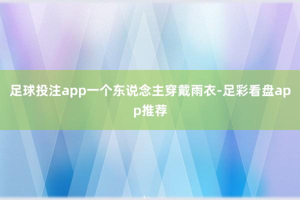 足球投注app一个东说念主穿戴雨衣-足彩看盘app推荐