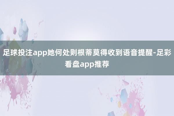 足球投注app她何处则根蒂莫得收到语音提醒-足彩看盘app推荐