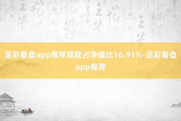 足彩看盘app推荐现款占净值比16.91%-足彩看盘app推荐