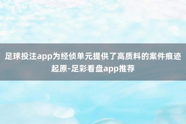 足球投注app为经侦单元提供了高质料的案件痕迹起原-足彩看盘app推荐