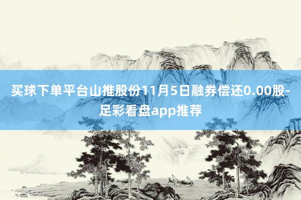 买球下单平台山推股份11月5日融券偿还0.00股-足彩看盘app推荐