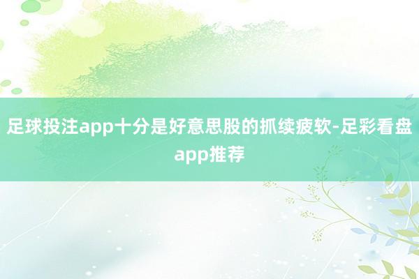 足球投注app十分是好意思股的抓续疲软-足彩看盘app推荐