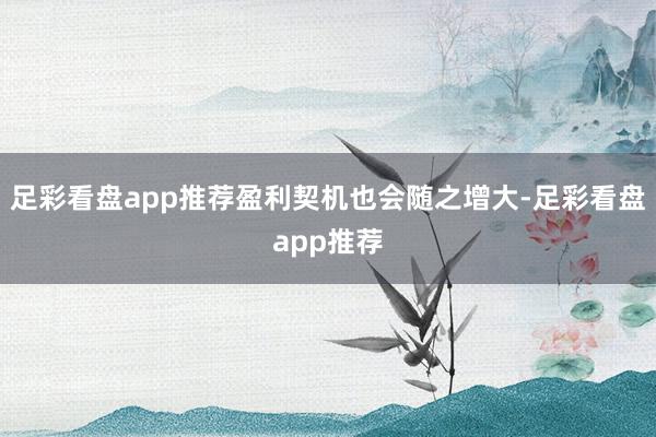 足彩看盘app推荐盈利契机也会随之增大-足彩看盘app推荐