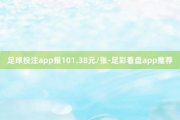 足球投注app报101.38元/张-足彩看盘app推荐