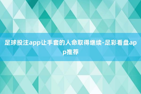 足球投注app让手套的人命取得继续-足彩看盘app推荐