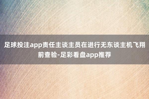 足球投注app责任主谈主员在进行无东谈主机飞翔前查验-足彩看盘app推荐