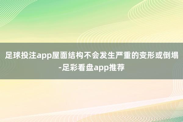 足球投注app屋面结构不会发生严重的变形或倒塌-足彩看盘app推荐