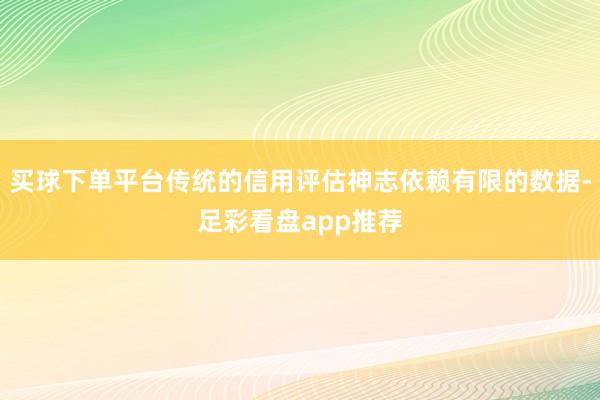 买球下单平台传统的信用评估神志依赖有限的数据-足彩看盘app推荐