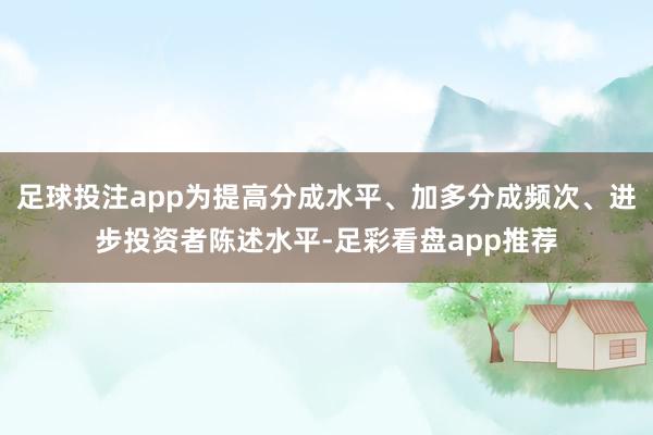 足球投注app为提高分成水平、加多分成频次、进步投资者陈述水平-足彩看盘app推荐