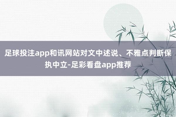 足球投注app和讯网站对文中述说、不雅点判断保执中立-足彩看盘app推荐