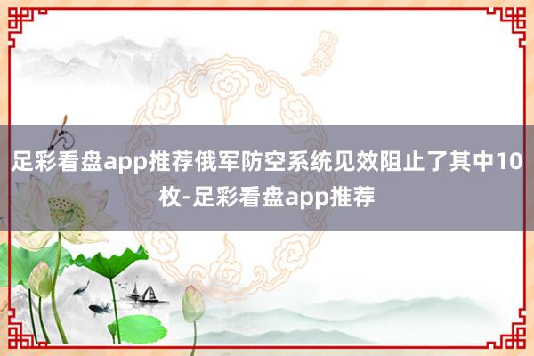 足彩看盘app推荐俄军防空系统见效阻止了其中10枚-足彩看盘app推荐