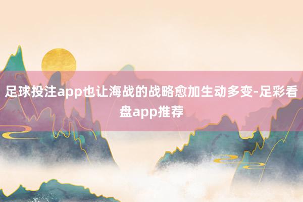 足球投注app也让海战的战略愈加生动多变-足彩看盘app推荐