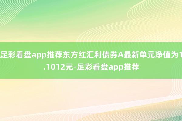 足彩看盘app推荐东方红汇利债券A最新单元净值为1.1012元-足彩看盘app推荐