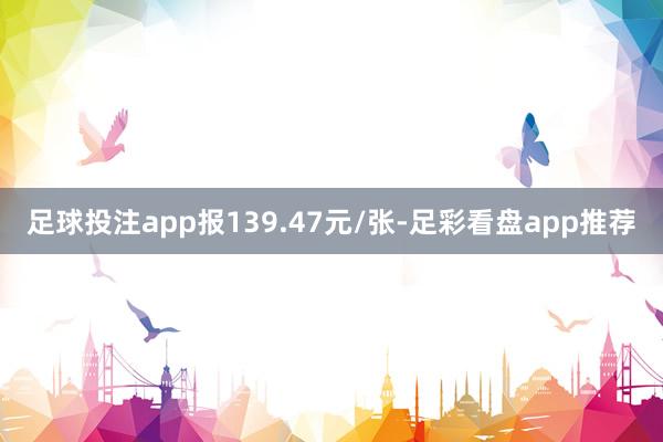 足球投注app报139.47元/张-足彩看盘app推荐