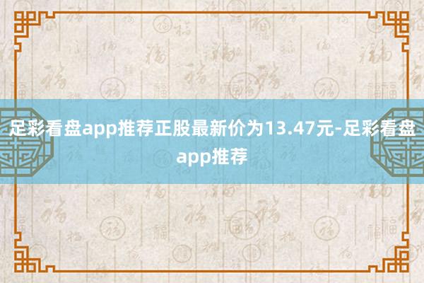 足彩看盘app推荐正股最新价为13.47元-足彩看盘app推荐