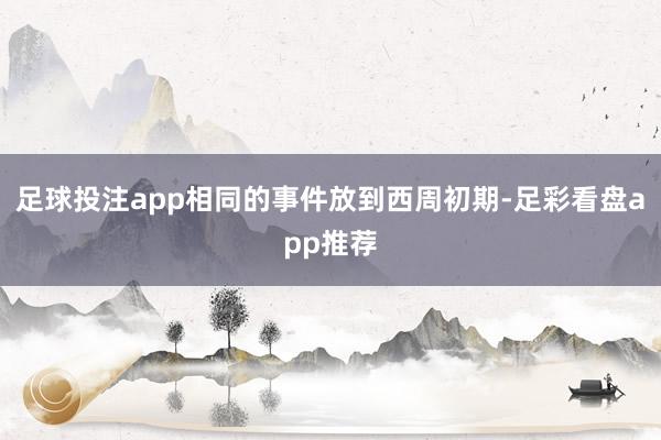 足球投注app相同的事件放到西周初期-足彩看盘app推荐