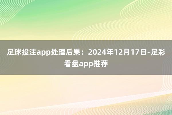 足球投注app处理后果：2024年12月17日-足彩看盘app推荐