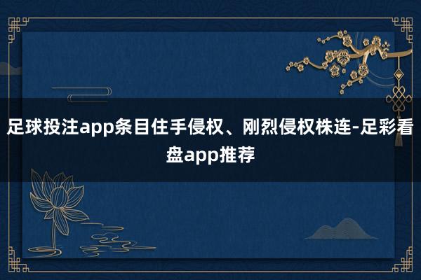 足球投注app条目住手侵权、刚烈侵权株连-足彩看盘app推荐