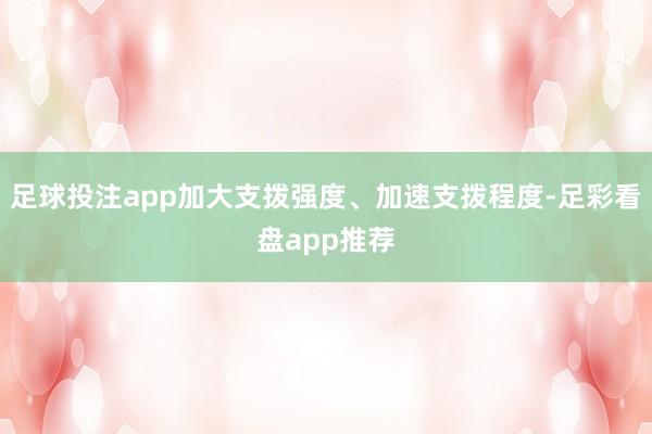 足球投注app加大支拨强度、加速支拨程度-足彩看盘app推荐