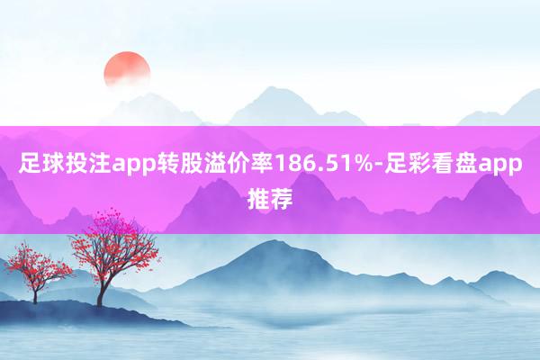 足球投注app转股溢价率186.51%-足彩看盘app推荐