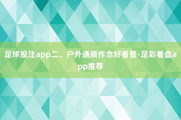 足球投注app二、户外通顺作念好看管-足彩看盘app推荐