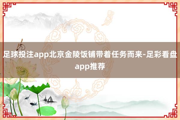 足球投注app北京金陵饭铺带着任务而来-足彩看盘app推荐