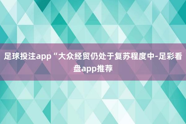 足球投注app“大众经贸仍处于复苏程度中-足彩看盘app推荐