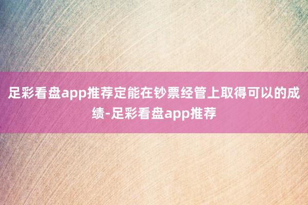 足彩看盘app推荐定能在钞票经管上取得可以的成绩-足彩看盘app推荐