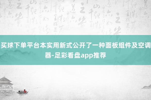 买球下单平台本实用新式公开了一种面板组件及空调器-足彩看盘app推荐