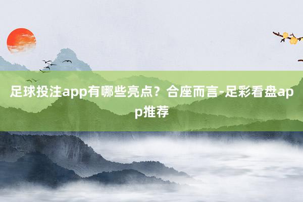 足球投注app有哪些亮点？合座而言-足彩看盘app推荐