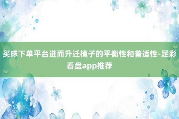 买球下单平台进而升迁模子的平衡性和普适性-足彩看盘app推荐