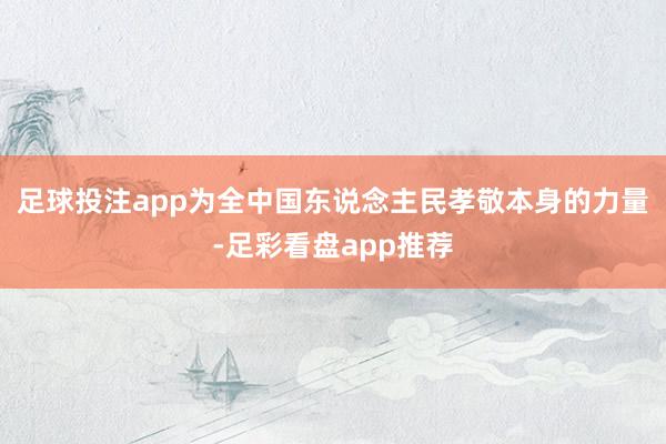 足球投注app为全中国东说念主民孝敬本身的力量-足彩看盘app推荐