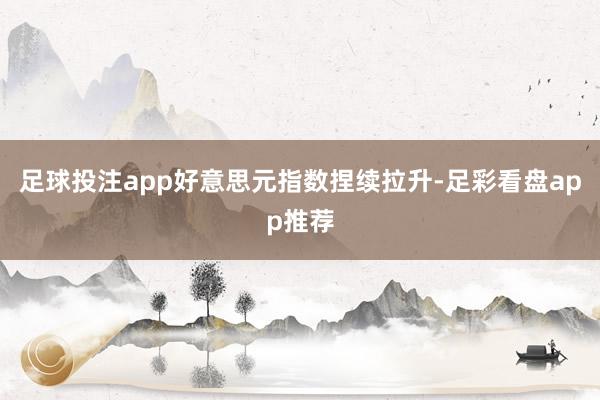 足球投注app好意思元指数捏续拉升-足彩看盘app推荐