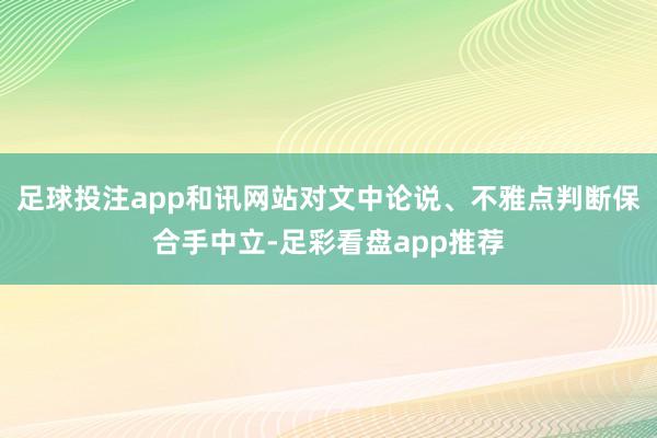 足球投注app和讯网站对文中论说、不雅点判断保合手中立-足彩看盘app推荐
