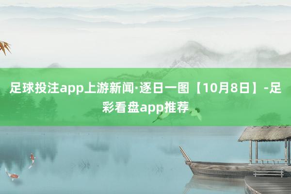 足球投注app上游新闻·逐日一图【10月8日】-足彩看盘app推荐