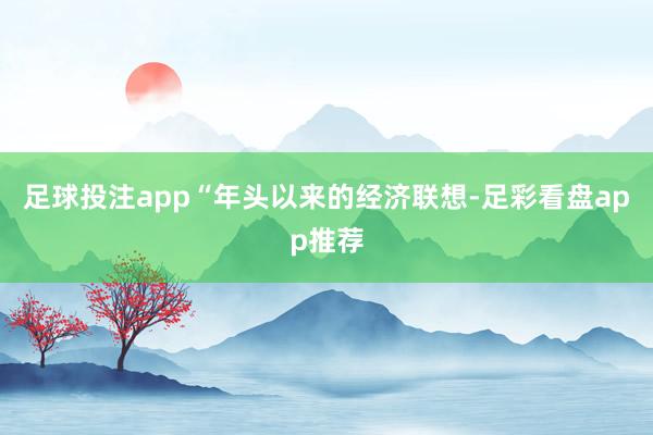 足球投注app　　“年头以来的经济联想-足彩看盘app推荐