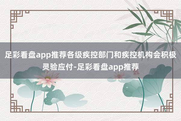 足彩看盘app推荐各级疾控部门和疾控机构会积极灵验应付-足彩看盘app推荐